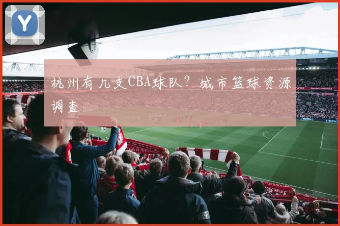 杭州有几支CBA球队？城市篮球资源调查