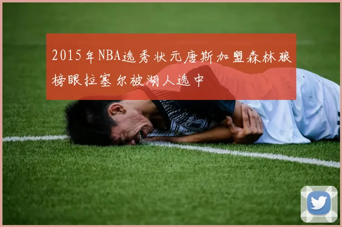 2015年NBA选秀状元唐斯加盟森林狼榜眼拉塞尔被湖人选中