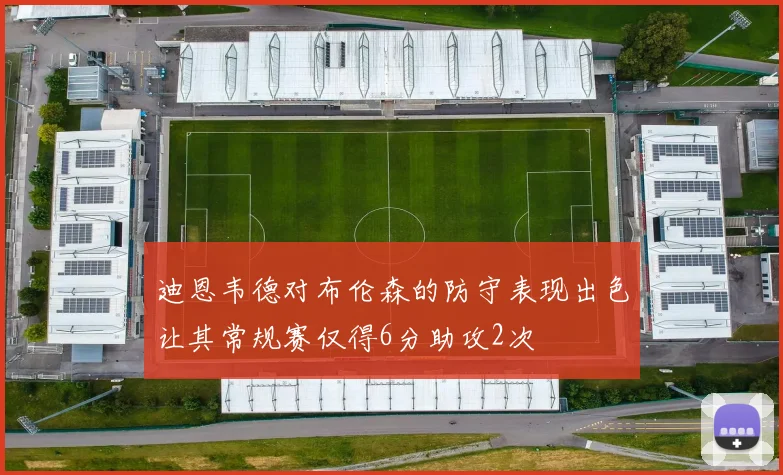 迪恩韦德对布伦森的防守表现出色让其常规赛仅得6分助攻2次