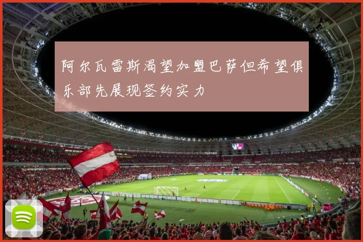 阿尔瓦雷斯渴望加盟巴萨但希望俱乐部先展现签约实力