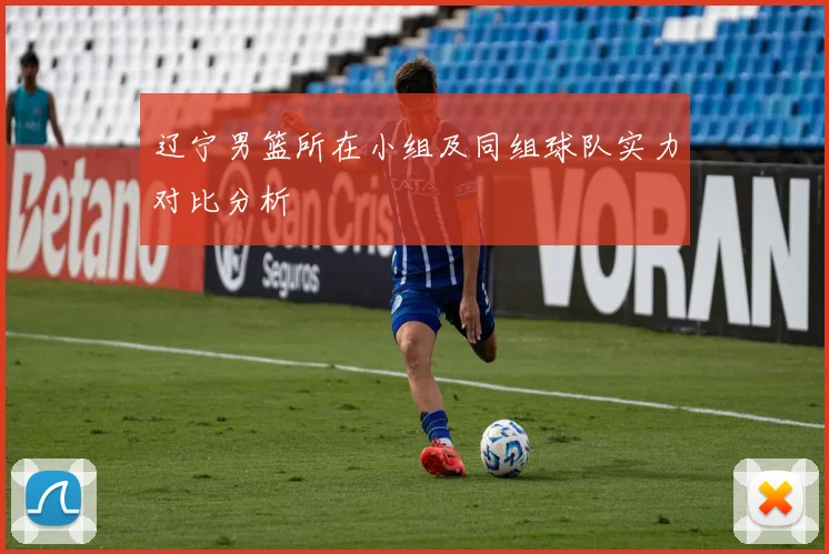 辽宁男篮所在小组及同组球队实力对比分析