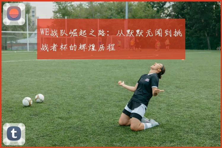 WE战队崛起之路：从默默无闻到挑战者杯的辉煌历程